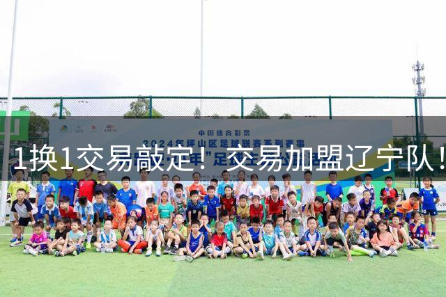1换1交易敲定！交易加盟辽宁队！千万级别的超级新星